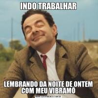 INDO TRABALHARLEMBRANDO DA NOITE DE ONTEM COM MEU VIBRAMÔ