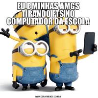 EU E MINHAS AMGS TIRANDO FTS NO COMPUTADOR DA ESCOLA
