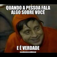 QUANDO A PESSOA FALA ALGO SOBRE VOCÊE É VERDADE
