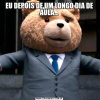 EU DEPOIS DE UM LONGO DIA DE AULA...