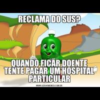 RECLAMA DO SUS?QUANDO FICAR DOENTE TENTE PAGAR UM HOSPITAL PARTICULAR