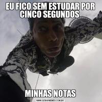 EU FICO SEM ESTUDAR POR CINCO SEGUNDOS MINHAS NOTAS