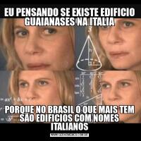 EU PENSANDO SE EXISTE EDIFICIO GUAIANASES NA ITALIAPORQUE NO BRASIL O QUE MAIS TEM SÃO EDIFICIOS COM NOMES ITALIANOS