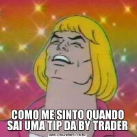 COMO ME SINTO QUANDO SAI UMA TIP DA BY TRADER