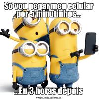 Só vou pegar meu celular por 5 minutinhos……Eu 3 horas depois