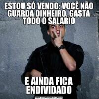 ESTOU SÓ VENDO: VOCÊ NÃO GUARDA DINHEIRO, GASTA TODO O SALARIOE AINDA FICA ENDIVIDADO