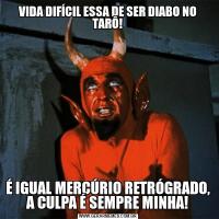 VIDA DIFÍCIL ESSA DE SER DIABO NO TARÔ!É IGUAL MERCÚRIO RETRÓGRADO, A CULPA É SEMPRE MINHA!