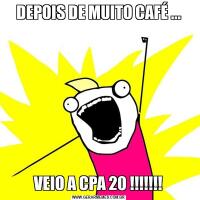 DEPOIS DE MUITO CAFÉ ...VEIO A CPA 20 !!!!!!!