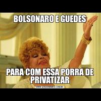 BOLSONARO E GUEDESPARA COM ESSA PORRA DE PRIVATIZAR