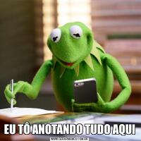 EU TÔ ANOTANDO TUDO AQUI