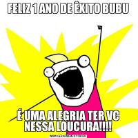 FELIZ 1 ANO DE ÊXITO BUBUÉ UMA ALEGRIA TER VC NESSA LOUCURA!!!!