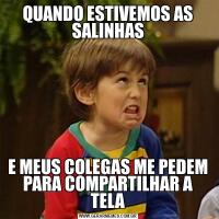 QUANDO ESTIVEMOS AS SALINHASE MEUS COLEGAS ME PEDEM PARA COMPARTILHAR A TELA