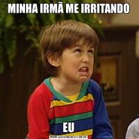 MINHA IRMÃ ME IRRITANDOEU