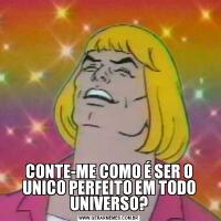 CONTE-ME COMO É SER O UNICO PERFEITO EM TODO UNIVERSO?
