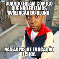 QUANDO FALAM COMIGO QUE NÃO FAZEMOS AVALIAÇÃO DO ALUNO NAS AULAS DE EDUCAÇÃO FÍSICA