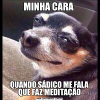 MINHA CARA QUANDO SÁDICO ME FALA QUE FAZ MEDITAÇÃO