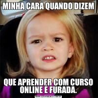 MINHA CARA QUANDO DIZEM QUE APRENDER COM CURSO ONLINE É FURADA.