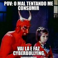 POV: O MAL TENTANDO ME CONSUMIRVAI LÁ E FAZ CYBERBULLYING