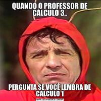 QUANDO O PROFESSOR DE CÁLCULO 3..PERGUNTA SE VOCÊ LEMBRA DE CALCULO 1