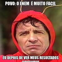 POVO: O ENEM  É MUITO FACILEU DEPOIS DE VER MEUS RESULTADOS