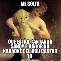 ME SOLTAQUE ESTÃO CANTANDO SANDY E JÚNIOR NO KARAOKÊ E EU VOU CANTAR TB 