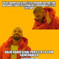 VALVE BANIR HACK QUE ESTA GIRANDO NA PARTIDA MATANDO TODOS PELA PAREDE E OBVIAMENTE ESTA CHITADOVALVE BANIR GERAL POR ESTA SO COM SKINCHANGER