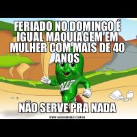 FERIADO NO DOMINGO É IGUAL MAQUIAGEM EM MULHER COM MAIS DE 40 ANOSNÃO SERVE PRA NADA