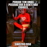 PORQUE TEM UMAS PESSOAS QUE A GENTE NÃO ESQUECESINISTRO ISSO 