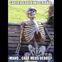 GALILEU GALILEI NO CAIXÃO:MANO... CADÊ MEUS DEDOS?
