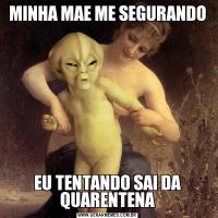 MINHA MAE ME SEGURANDOEU TENTANDO SAI DA QUARENTENA