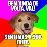 BEM VINDA DE VOLTA, VAL!SENTIMOS A SUA FALTA.