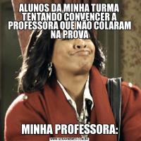 ALUNOS DA MINHA TURMA TENTANDO CONVENCER A PROFESSORA QUE NÃO COLARAM NA PROVAMINHA PROFESSORA: