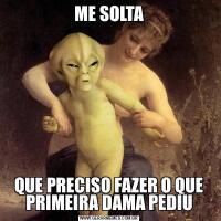 ME SOLTAQUE PRECISO FAZER O QUE PRIMEIRA DAMA PEDIU