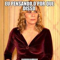 EU PENSANDO O POR QUE DISSO 