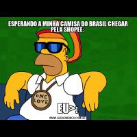  ESPERANDO A MINHA CAMISA DO BRASIL CHEGAR PELA SHOPEE:EU>:
