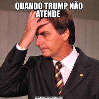 QUANDO TRUMP NÃO ATENDE 