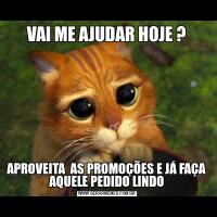 VAI ME AJUDAR HOJE ?APROVEITA  AS PROMOÇÕES E JÁ FAÇA AQUELE PEDIDO LINDO