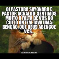 OI PASTORA SAYONARA E PASTOR AGNALDO ,SENTIMOS MUITO A FALTA DE VCS NO CULTO ONTEM.TAVA UMA BENÇÃO,,QUE DEUS ABENÇOE VCS..