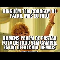 NINGUÉM TEM CORAGEM DE FALAR, MAS EU FALOHOMENS PAREM DE POSTAR FOTO DEITADO SEM CAMISA, ESTÃO OFERECIDO  DEMAIS