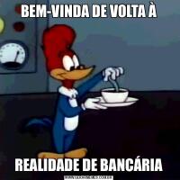 BEM-VINDA DE VOLTA ÀREALIDADE DE BANCÁRIA