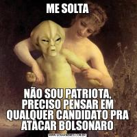 ME SOLTANÃO SOU PATRIOTA, PRECISO PENSAR EM QUALQUER CANDIDATO PRA ATACAR BOLSONARO