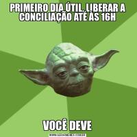 PRIMEIRO DIA ÚTIL, LIBERAR A CONCILIAÇÃO ATÉ ÀS 16HVOCÊ DEVE