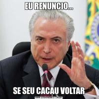 EU RENUNCIO...SE SEU CACAU VOLTAR
