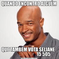 QUANDO ENCONTRO ALGUÉMQUE TAMBÉM VOTA SELIANE                                    15 505