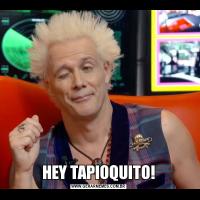 HEY TAPIOQUITO!