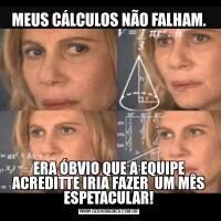 MEUS CÁLCULOS NÃO FALHAM.ERA ÓBVIO QUE A EQUIPE ACREDITTE IRIA FAZER  UM MÊS ESPETACULAR!
