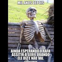 MIL ANOS DEPOISAINDA ESPERANDO O RAFA ASSITIR A SÉRIE QUANDO ELE DIZ E NÃO VAI.