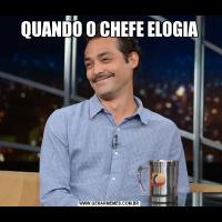 QUANDO O CHEFE ELOGIA