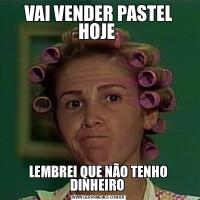 VAI VENDER PASTEL HOJE LEMBREI QUE NÃO TENHO DINHEIRO 