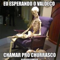 EU ESPERANDO O VALDECO CHAMAR PRO CHURRASCO